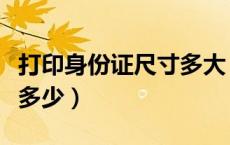 打印身份证尺寸多大（身份证尺寸打印尺寸是多少）
