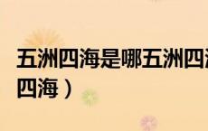 五洲四海是哪五洲四海（五洲四海是哪五洲哪四海）