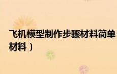 飞机模型制作步骤材料简单（模型飞机制作图纸和方法以及材料）