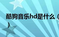 酷狗音乐hd是什么（酷狗音乐hd是什么意思）