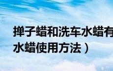 掸子蜡和洗车水蜡有什么区别（水蜡怎么用 水蜡使用方法）