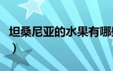 坦桑尼亚的水果有哪些（坦桑尼亚有哪些水果）