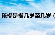 孩提是指几岁至几岁（孩提是指多大的孩子）