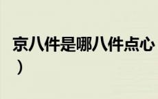 京八件是哪八件点心（京八件是哪八件驴打滚）