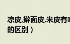 凉皮,擀面皮,米皮有啥区别（凉皮擀面皮米皮的区别）