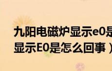 九阳电磁炉显示e0是什么情况（九阳电磁炉显示E0是怎么回事）
