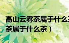 高山云雾茶属于什么茶多少钱一斤（高山云雾茶属于什么茶）