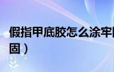 假指甲底胶怎么涂牢固（假指甲怎么才能贴牢固）