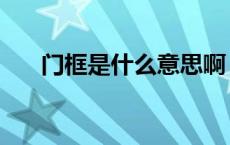 门框是什么意思啊（门框是什么意思）