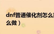 dnf普通催化剂怎么获得（dnf普通催化剂怎么做）