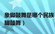 象脚鼓舞是哪个民族（哪些少数民族流传有象脚鼓舞）