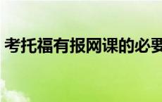 考托福有报网课的必要吗（考托福有什么用）
