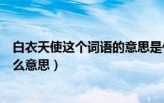 白衣天使这个词语的意思是什么（成语的意思白衣天使是什么意思）