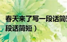 春天来了写一段话简短一年级（春天来了写一段话简短）