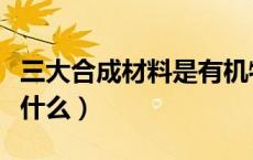 三大合成材料是有机物吗（三大合成材料是指什么）