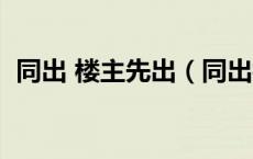 同出 楼主先出（同出楼主优先是什么意思）