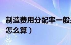 制造费用分配率一般是多少（制造费用分配率怎么算）