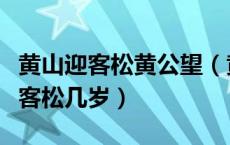 黄山迎客松黄公望（黄山奇松迎客松陪客松送客松几岁）
