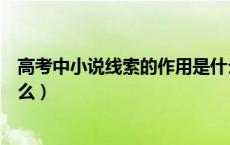 高考中小说线索的作用是什么（高考中小说线索的作用是什么）