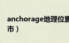 anchorage地理位置（anchorage是哪个城市）