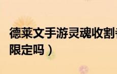 德莱文手游灵魂收割者（德莱文灵魂收割者是限定吗）