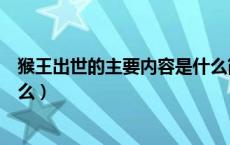 猴王出世的主要内容是什么简短（猴王出世的主要内容是什么）