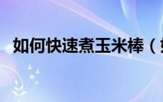 如何快速煮玉米棒（如何煮玉米棒要多久）