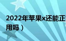 2022年苹果x还能正常使用吗（5g苹果x可以用吗）