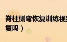 脊柱侧弯恢复训练视频（脊柱侧弯可以自己恢复吗）