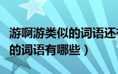 游啊游类似的词语还有哪些（类似笑嘻嘻地游的词语有哪些）