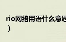 rio网络用语什么意思（网络rio是什么意思啊）