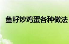 鱼籽炒鸡蛋各种做法（鱼籽炒鸡蛋怎么做）