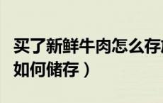 买了新鲜牛肉怎么存放比较好（买的新鲜牛肉如何储存）