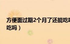 方便面过期2个月了还能吃吗（方便面过期两个月还还可以吃吗）