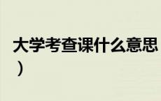 大学考查课什么意思（大学考查课是什么意思）