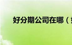 好分期公司在哪（好分期是哪个公司）