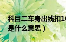 科目二车身出线扣10分吗（科目二车身出线是什么意思）