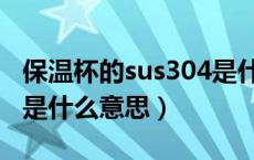 保温杯的sus304是什么意思（保温杯sus304是什么意思）
