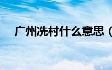 广州冼村什么意思（广州冼村是什么梗）