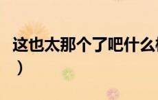 这也太那个了吧什么梗（这谁顶得住啊什么梗）