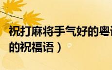 祝打麻将手气好的粤语祝福语（打麻将手气好的祝福语）