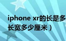 iphone xr的长是多少厘米（iphonexr尺寸长宽多少厘米）