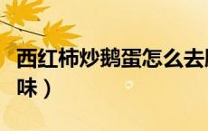 西红柿炒鹅蛋怎么去腥味（鹅蛋怎样炒嫩没腥味）