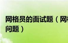网格员的面试题（网格员面试一般会问些什么问题）