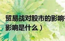 贸易战对股市的影响有多大（贸易战对股市的影响是什么）