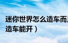 迷你世界怎么造车而且还能开（迷你世界怎么造车能开）