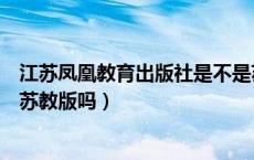 江苏凤凰教育出版社是不是苏教版（江苏凤凰教育出版社是苏教版吗）
