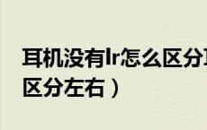 耳机没有lr怎么区分耳机的左右（耳机lr怎么区分左右）