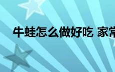 牛蛙怎么做好吃 家常（牛蛙怎么做好吃）