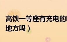 高铁一等座有充电的吗（高铁一等座有充电的地方吗）